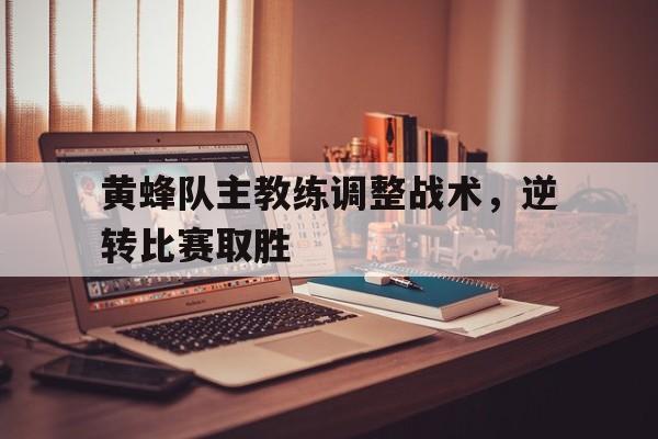 关于黄蜂队主教练调整战术，逆转比赛取胜的信息