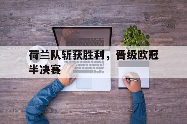 荷兰队斩获胜利，晋级欧冠半决赛