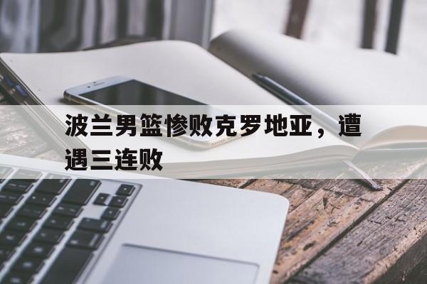 包含波兰男篮惨败克罗地亚，遭遇三连败的词条