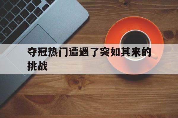 包含夺冠热门遭遇了突如其来的挑战的词条