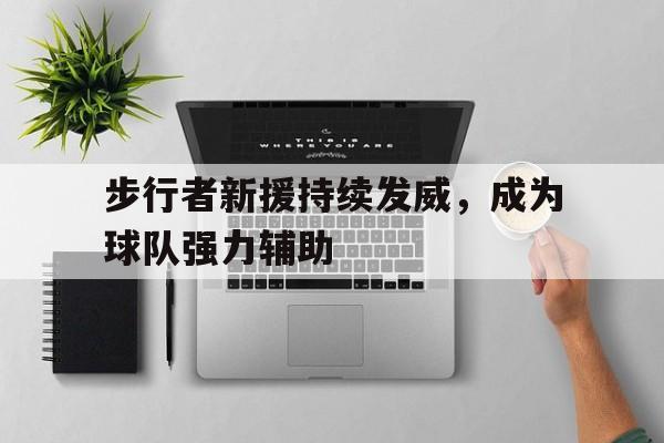 步行者新援持续发威，成为球队强力辅助的简单介绍
