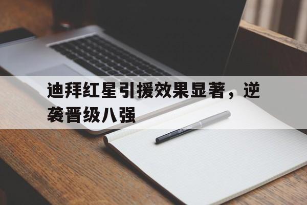 迪拜红星引援效果显著，逆袭晋级八强的简单介绍