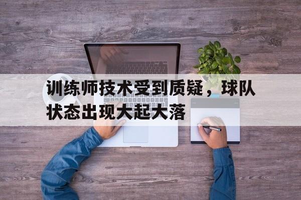 包含训练师技术受到质疑，球队状态出现大起大落的词条