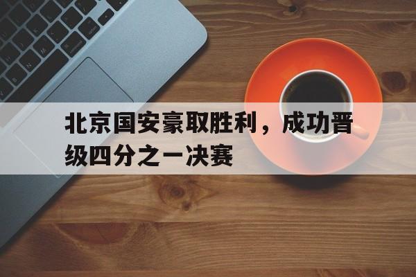 关于北京国安豪取胜利，成功晋级四分之一决赛的信息