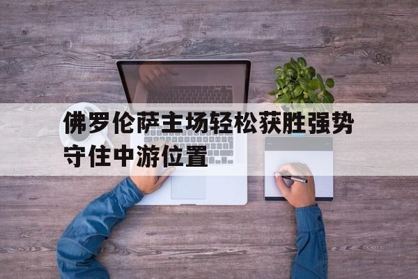 佛罗伦萨主场轻松获胜强势守住中游位置的简单介绍