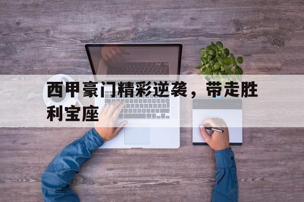 西甲豪门精彩逆袭，带走胜利宝座