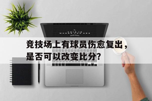 竞技场上有球员伤愈复出，是否可以改变比分？