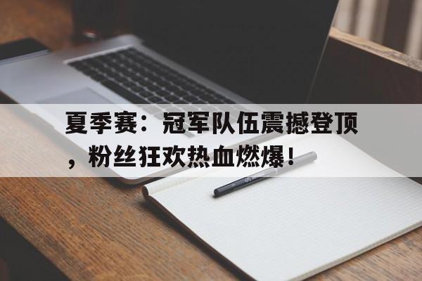 夏季赛：冠军队伍震撼登顶，粉丝狂欢热血燃爆！