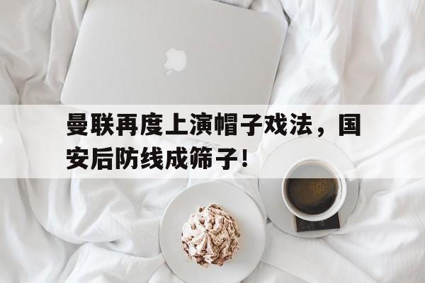曼联再度上演帽子戏法，国安后防线成筛子！