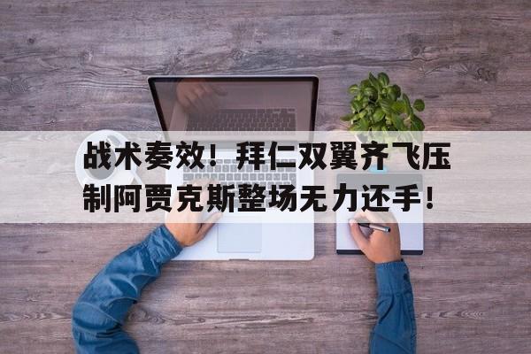战术奏效！拜仁双翼齐飞压制阿贾克斯整场无力还手！