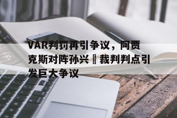 VAR判罚再引争议，阿贾克斯对阵孙兴慜裁判判点引发巨大争议