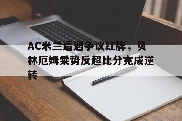 AC米兰遭遇争议红牌，贝林厄姆乘势反超比分完成逆转