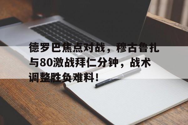 德罗巴焦点对战，穆古鲁扎与80激战拜仁分钟，战术调整胜负难料！